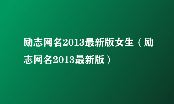 励志网名2013最新版女生（励志网名2013最新版）