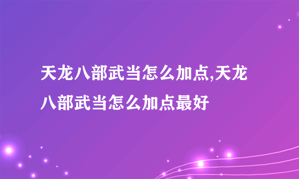 天龙八部武当怎么加点,天龙八部武当怎么加点最好