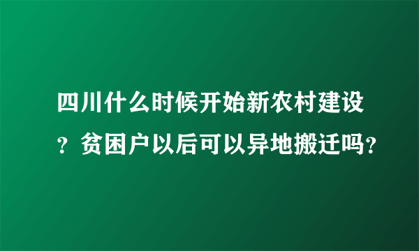 四川什么时候开始新农村建设？贫困户以后可以异地搬迁吗？