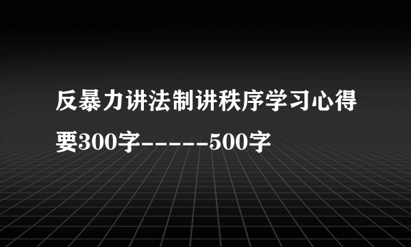 反暴力讲法制讲秩序学习心得要300字-----500字