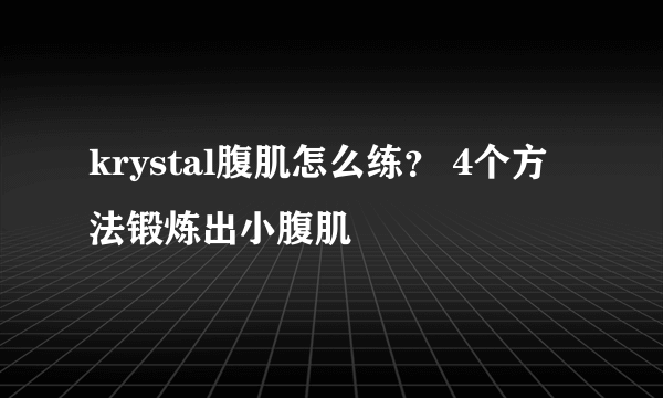 krystal腹肌怎么练？ 4个方法锻炼出小腹肌