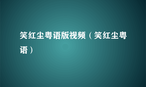 笑红尘粤语版视频（笑红尘粤语）