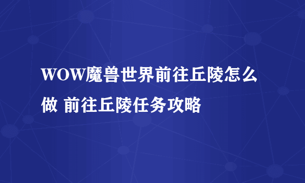 WOW魔兽世界前往丘陵怎么做 前往丘陵任务攻略