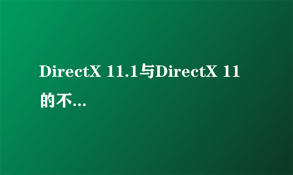 DirectX 11.1与DirectX 11的不同是什么?