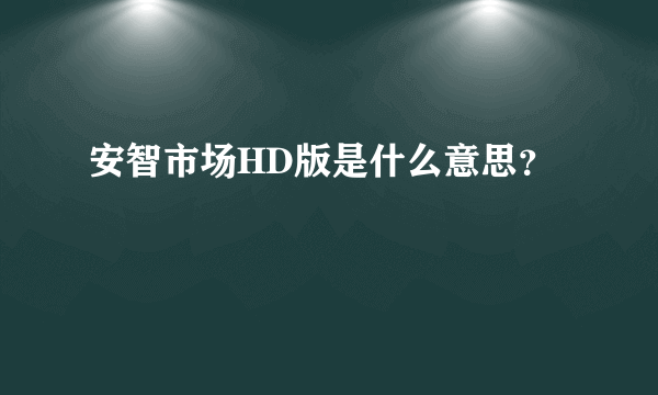 安智市场HD版是什么意思？