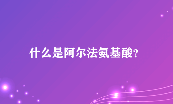 什么是阿尔法氨基酸？