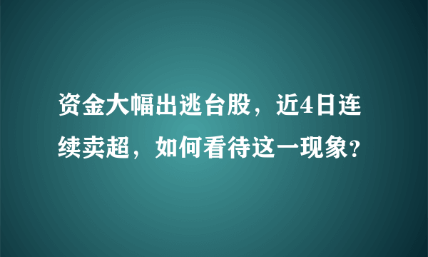 资金大幅出逃台股，近4日连续卖超，如何看待这一现象？