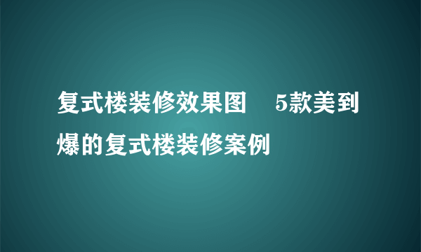 复式楼装修效果图    5款美到爆的复式楼装修案例