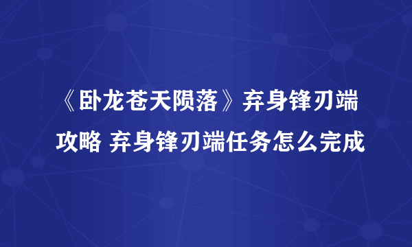 《卧龙苍天陨落》弃身锋刃端攻略 弃身锋刃端任务怎么完成