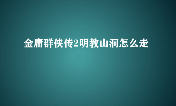 金庸群侠传2明教山洞怎么走