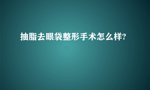 抽脂去眼袋整形手术怎么样?