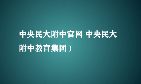 中央民大附中官网 中央民大附中教育集团）