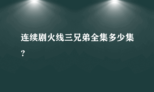 连续剧火线三兄弟全集多少集？