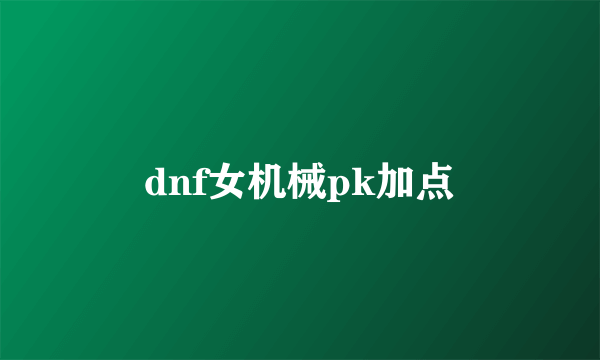 dnf女机械pk加点