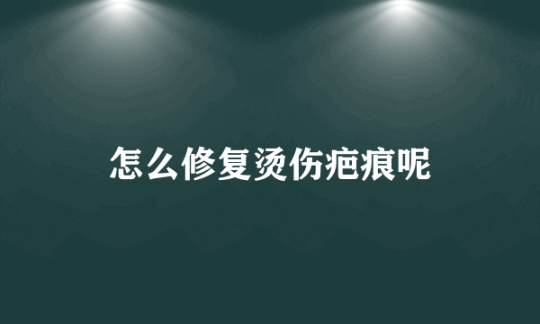 怎么修复烫伤疤痕呢