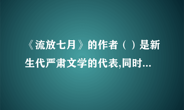 《流放七月》的作者（）是新生代严肃文学的代表,同时也是90后作家代表、文二代。