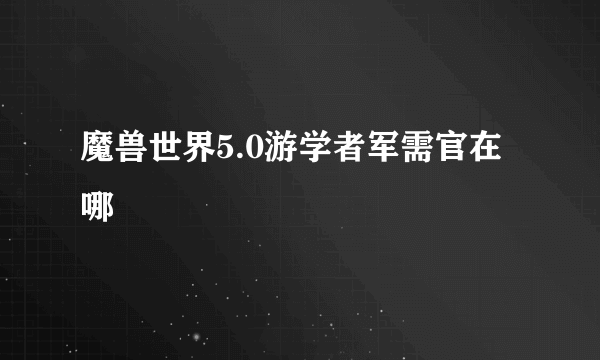 魔兽世界5.0游学者军需官在哪