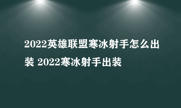 2022英雄联盟寒冰射手怎么出装 2022寒冰射手出装