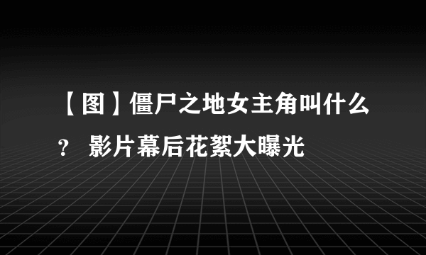 【图】僵尸之地女主角叫什么？ 影片幕后花絮大曝光