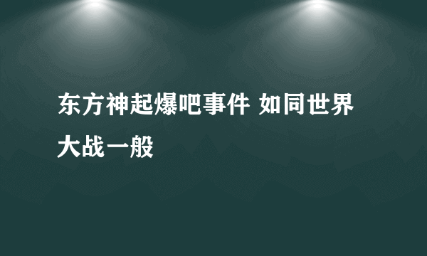 东方神起爆吧事件 如同世界大战一般