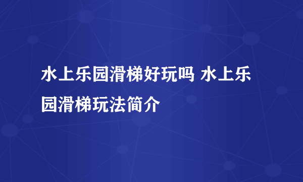 水上乐园滑梯好玩吗 水上乐园滑梯玩法简介