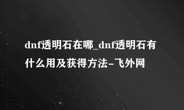 dnf透明石在哪_dnf透明石有什么用及获得方法-飞外网