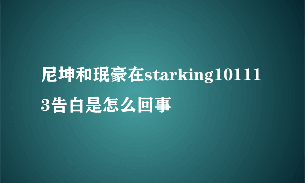 尼坤和珉豪在starking101113告白是怎么回事