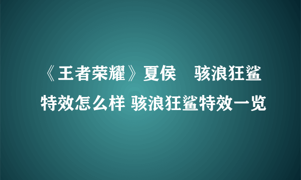 《王者荣耀》夏侯惇骇浪狂鲨特效怎么样 骇浪狂鲨特效一览