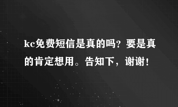 kc免费短信是真的吗？要是真的肯定想用。告知下，谢谢！