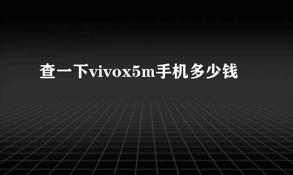 查一下vivox5m手机多少钱