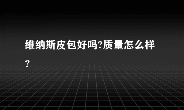 维纳斯皮包好吗?质量怎么样？