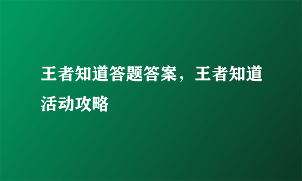 王者知道答题答案，王者知道活动攻略