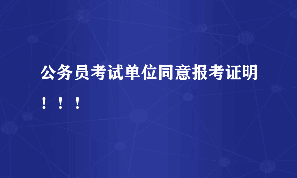 公务员考试单位同意报考证明！！！