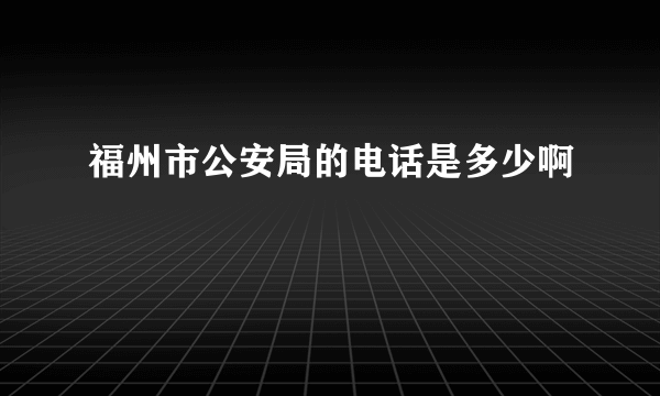 福州市公安局的电话是多少啊