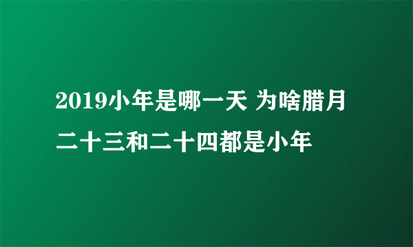 2019小年是哪一天 为啥腊月二十三和二十四都是小年