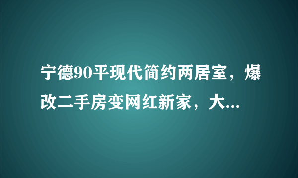 宁德90平现代简约两居室，爆改二手房变网红新家，大方漂亮又实用