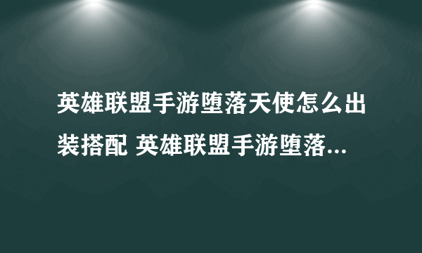 英雄联盟手游堕落天使怎么出装搭配 英雄联盟手游堕落天使出装搭配介绍