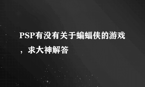 PSP有没有关于蝙蝠侠的游戏，求大神解答