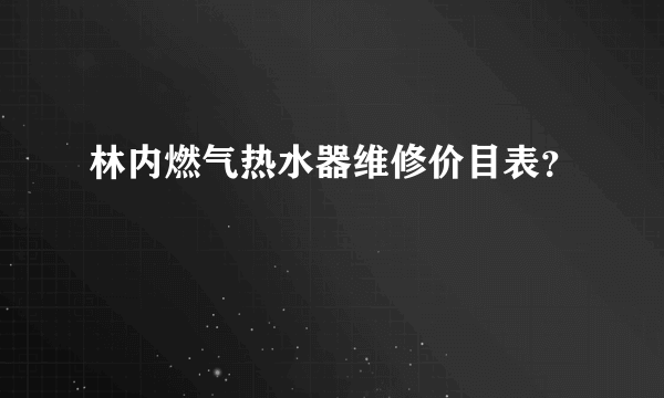 林内燃气热水器维修价目表？