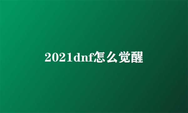 2021dnf怎么觉醒