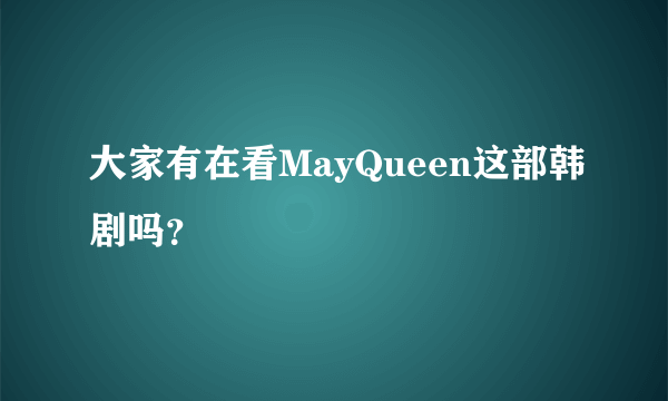 大家有在看MayQueen这部韩剧吗？