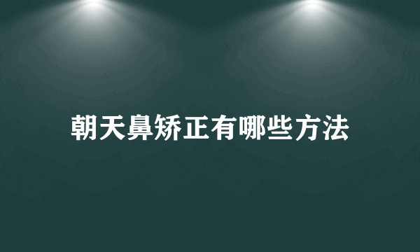 朝天鼻矫正有哪些方法