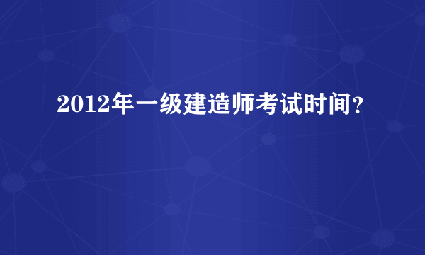 2012年一级建造师考试时间？