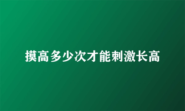 摸高多少次才能刺激长高