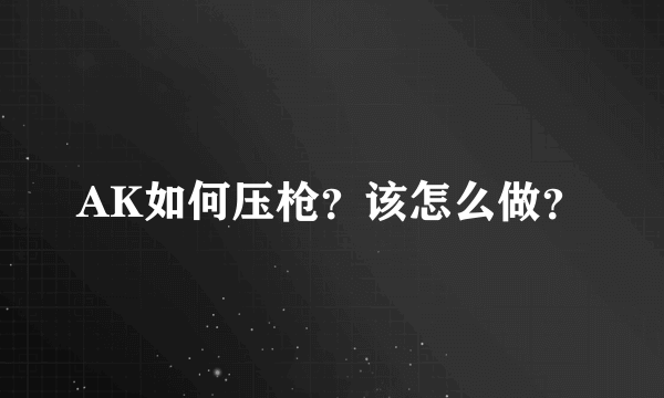 AK如何压枪？该怎么做？