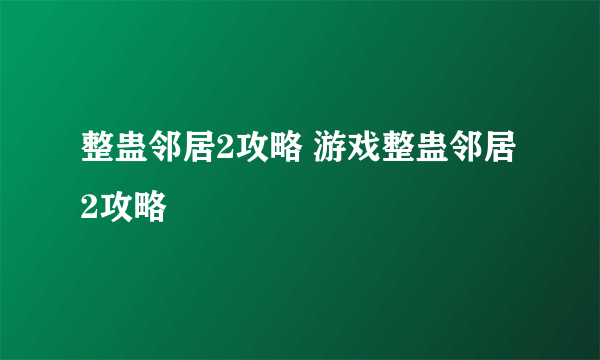 整蛊邻居2攻略 游戏整蛊邻居2攻略