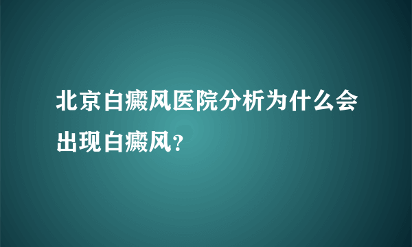 北京白癜风医院分析为什么会出现白癜风？