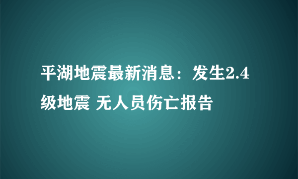 平湖地震最新消息：发生2.4级地震 无人员伤亡报告