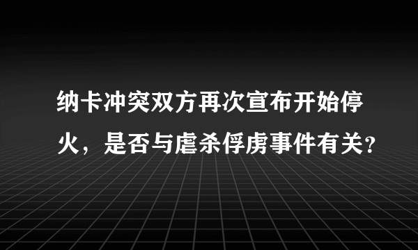 纳卡冲突双方再次宣布开始停火，是否与虐杀俘虏事件有关？