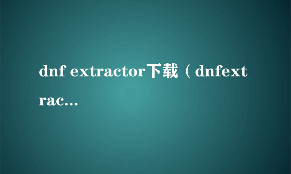 dnf extractor下载（dnfextractor最新版